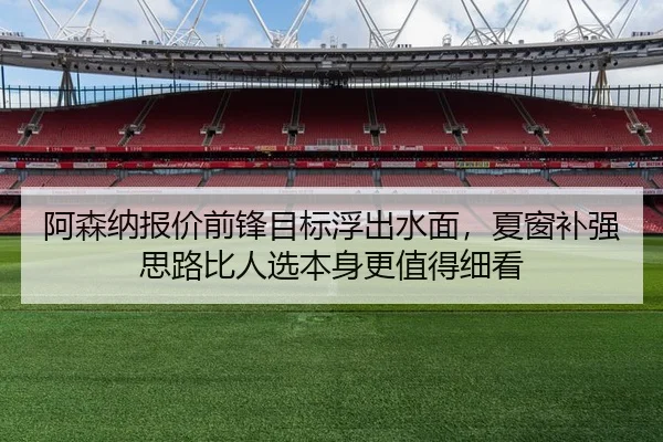 阿森纳报价前锋目标浮出水面，夏窗补强思路比人选本身更值得细看